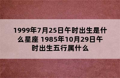 1999年7月25日午时出生是什么星座 1985年10月29日午时出生五行属什么